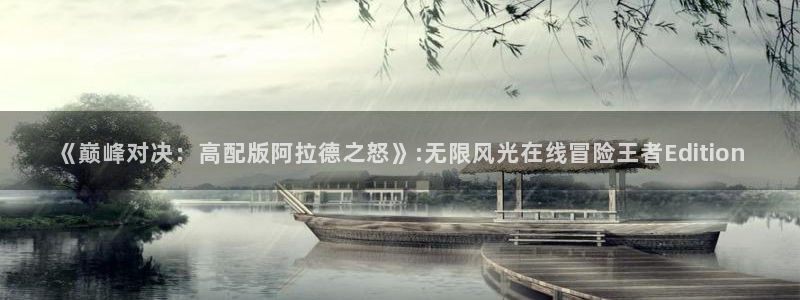 摩根娱乐登录：《巅峰对决：高配版阿拉德之怒》:无限风光在线冒