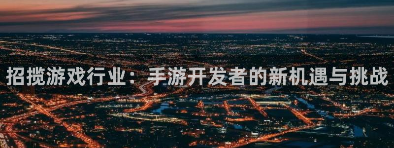 摩根娱乐是正规合法的吗知乎：招揽游戏行业：手游开发者的新机遇