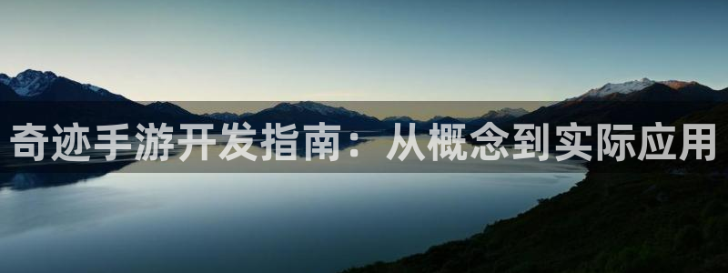 摩根娱乐官网入口网址：奇迹手游开发指南：从概念到实际应用