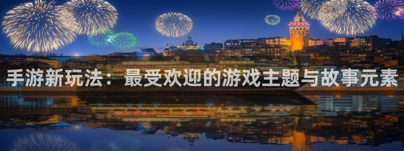 摩根娱乐网址：手游新玩法：最受欢迎的游戏主题与故事元素