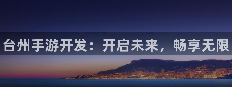 摩根娱乐这个平台怎么样啊：台州手游开发：开启未来，畅享无限