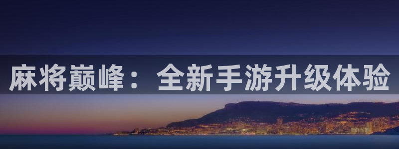 摩根娱乐官网入口网站：麻将巅峰：全新手游升级体验