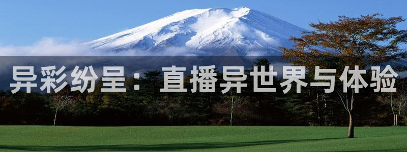 球神体育直播：异彩纷呈：直播异世界与体验