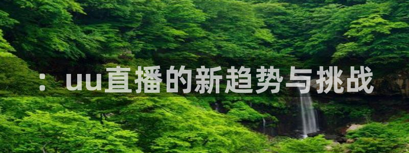 球神看球直播：：uu直播的新趋势与挑战