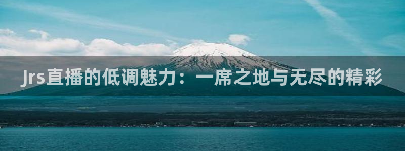 nba球神直播：Jrs直播的低调魅力：一席之地与无尽的精彩