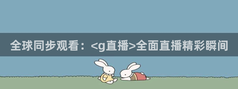 球神体育直播在线：全球同步观看：<g直播>全面直播精彩瞬间
