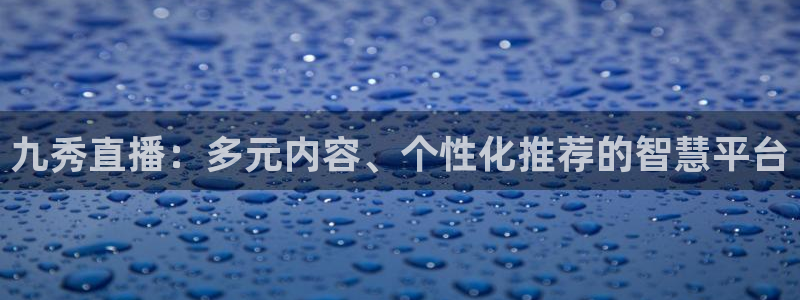 nba球神直播在线观看：九秀直播：多元内容、个性化推荐的智慧平台
