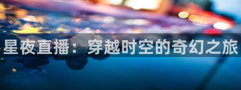 球神直播体育在线观看网站：星夜直播：穿越时空的奇幻之旅
